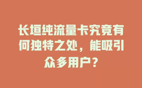 长垣纯流量卡究竟有何独特之处，能吸引众多用户？
