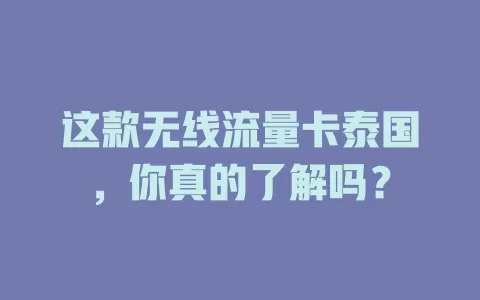 这款无线流量卡泰国，你真的了解吗？