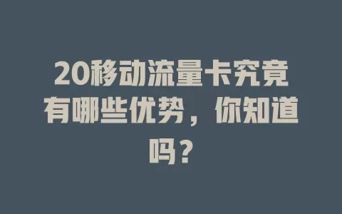 20移动流量卡究竟有哪些优势，你知道吗？