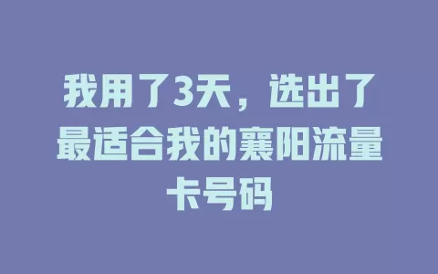 我用了3天，选出了最适合我的襄阳流量卡号码