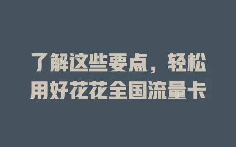 了解这些要点，轻松用好花花全国流量卡