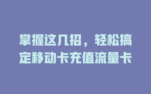 掌握这几招，轻松搞定移动卡充值流量卡