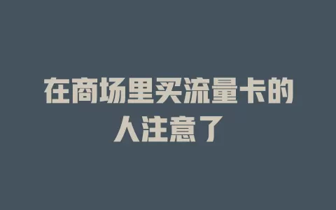 在商场里买流量卡的人注意了