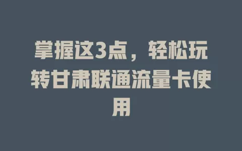 掌握这3点，轻松玩转甘肃联通流量卡使用