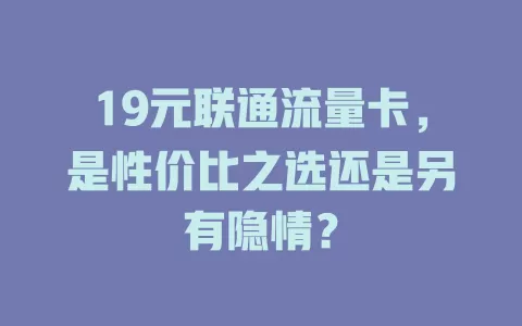 19元联通流量卡，是性价比之选还是另有隐情？