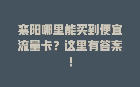 襄阳哪里能买到便宜流量卡？这里有答案！