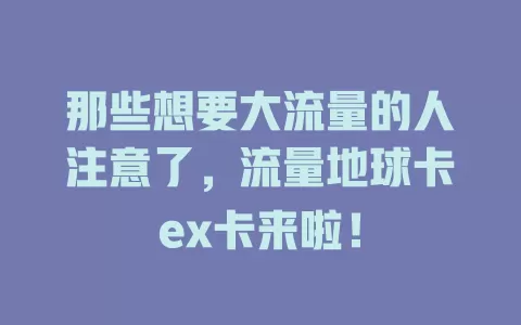 那些想要大流量的人注意了，流量地球卡ex卡来啦！