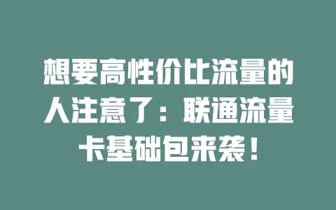 想要高性价比流量的人注意了：联通流量卡基础包来袭！