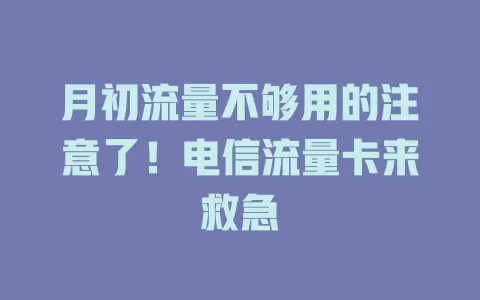 月初流量不够用的注意了！电信流量卡来救急