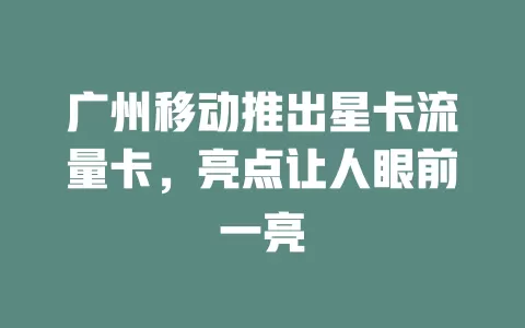 广州移动推出星卡流量卡，亮点让人眼前一亮