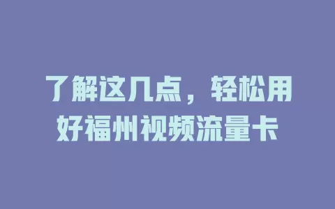 了解这几点，轻松用好福州视频流量卡