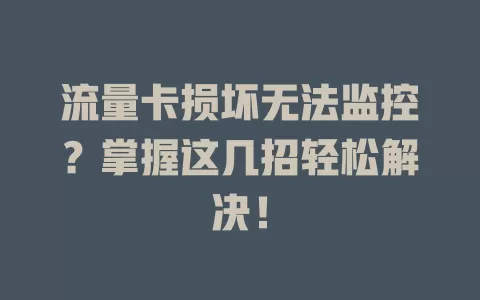 流量卡损坏无法监控？掌握这几招轻松解决！