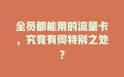 全员都能用的流量卡，究竟有何特别之处？