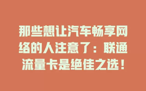 那些想让汽车畅享网络的人注意了：联通流量卡是绝佳之选！