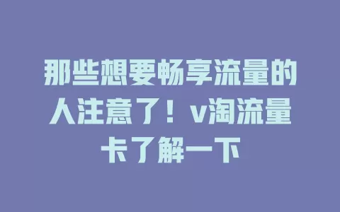 那些想要畅享流量的人注意了！v淘流量卡了解一下
