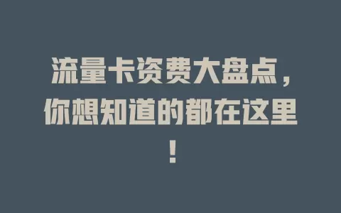 流量卡资费大盘点，你想知道的都在这里！