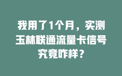 我用了1个月，实测玉林联通流量卡信号究竟咋样？
