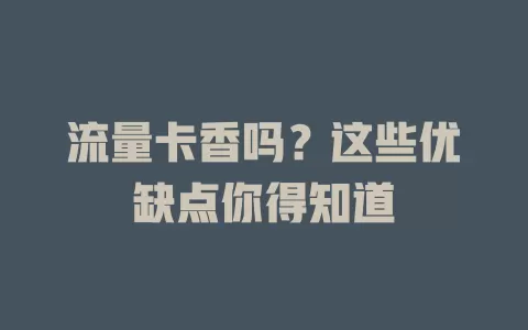 流量卡香吗？这些优缺点你得知道