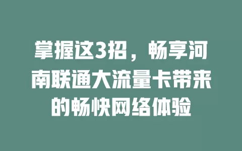 掌握这3招，畅享河南联通大流量卡带来的畅快网络体验