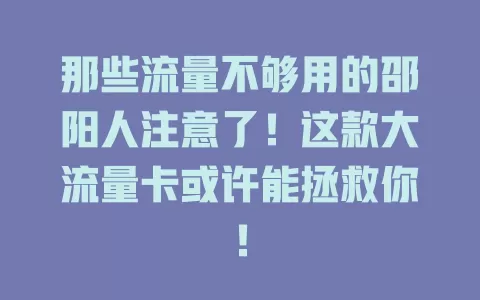 那些流量不够用的邵阳人注意了！这款大流量卡或许能拯救你！