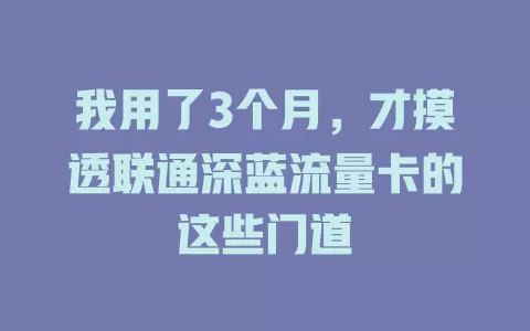 我用了3个月，才摸透联通深蓝流量卡的这些门道