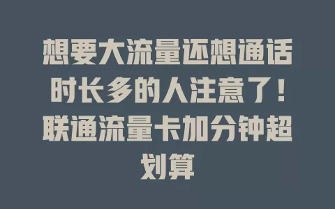 想要大流量还想通话时长多的人注意了！联通流量卡加分钟超划算
