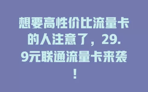 想要高性价比流量卡的人注意了，29.9元联通流量卡来袭！