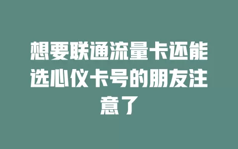 想要联通流量卡还能选心仪卡号的朋友注意了