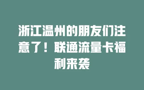浙江温州的朋友们注意了！联通流量卡福利来袭