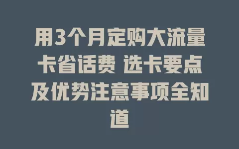 用3个月定购大流量卡省话费 选卡要点及优势注意事项全知道