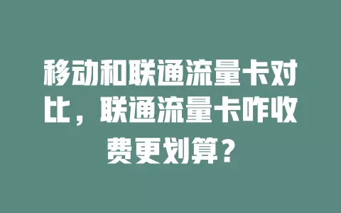 移动和联通流量卡对比，联通流量卡咋收费更划算？