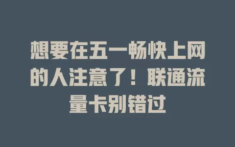 想要在五一畅快上网的人注意了！联通流量卡别错过