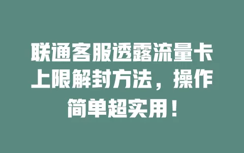 联通客服透露流量卡上限解封方法，操作简单超实用！