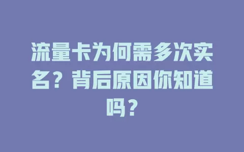流量卡为何需多次实名？背后原因你知道吗？