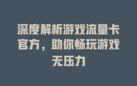 深度解析游戏流量卡官方，助你畅玩游戏无压力