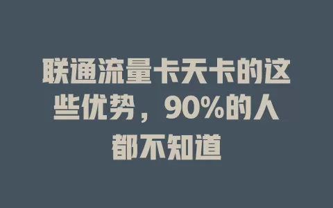 联通流量卡天卡的这些优势，90%的人都不知道