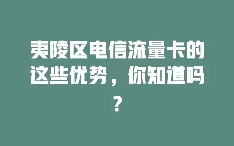 夷陵区电信流量卡的这些优势，你知道吗？