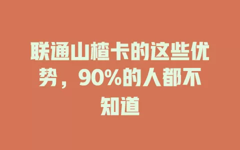 联通山楂卡的这些优势，90%的人都不知道