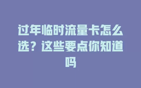 过年临时流量卡怎么选？这些要点你知道吗