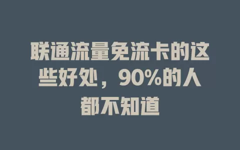 联通流量免流卡的这些好处，90%的人都不知道