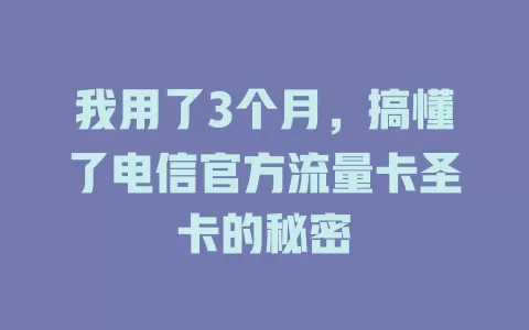 我用了3个月，搞懂了电信官方流量卡圣卡的秘密