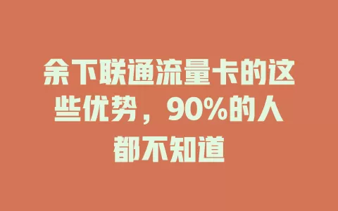 余下联通流量卡的这些优势，90%的人都不知道