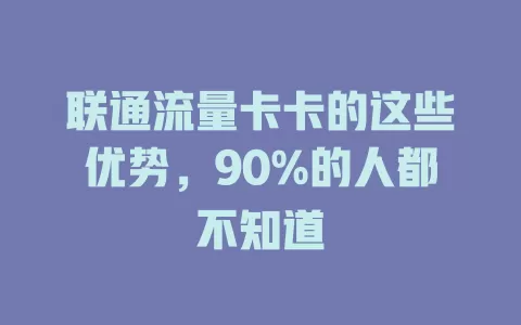 联通流量卡卡的这些优势，90%的人都不知道
