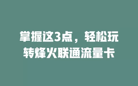 掌握这3点，轻松玩转烽火联通流量卡