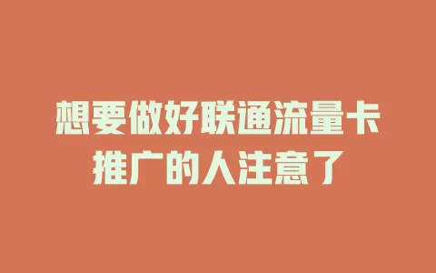 想要做好联通流量卡推广的人注意了