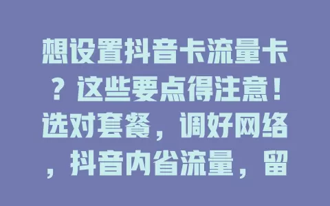想设置抖音卡流量卡？这些要点得注意！选对套餐，调好网络，抖音内省流量，留意有效期，让你抖音之旅超顺畅