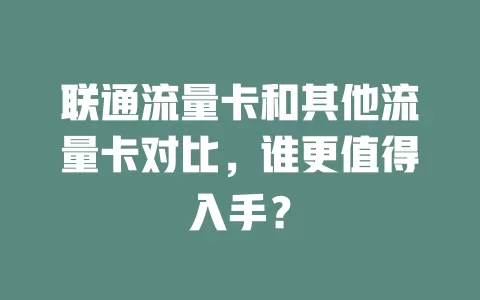 联通流量卡和其他流量卡对比，谁更值得入手？