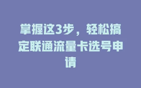 掌握这3步，轻松搞定联通流量卡选号申请