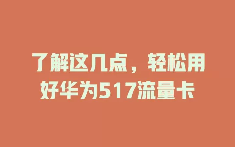 了解这几点，轻松用好华为517流量卡