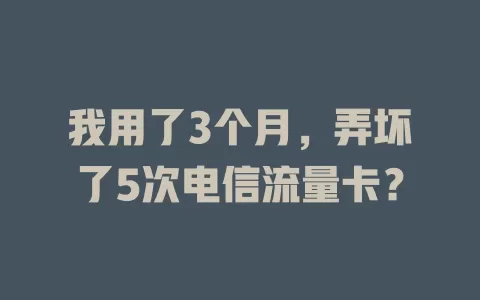 我用了3个月，弄坏了5次电信流量卡？